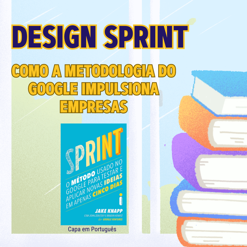 Da ideia à execução: Como a metodologia Design Sprint do Google impulsiona empresas no cenário competitivo